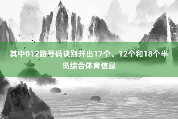 其中012路号码诀别开出17个、12个和18个半岛综合体育信息