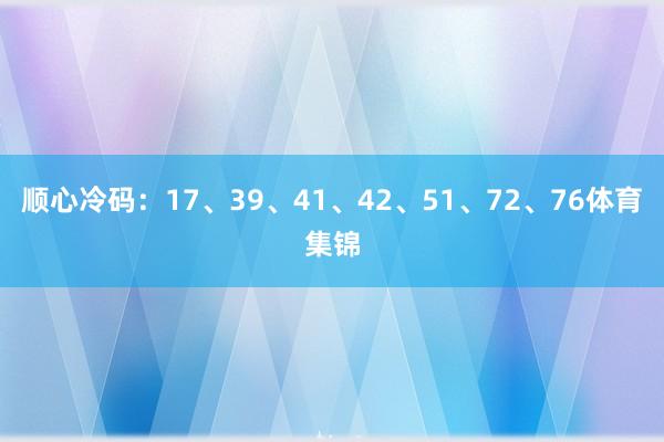 顺心冷码：17、39、41、42、51、72、76体育集锦