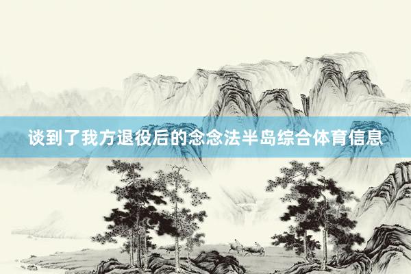 谈到了我方退役后的念念法半岛综合体育信息