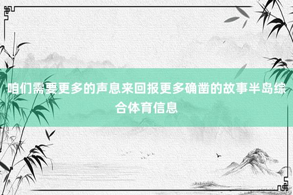 咱们需要更多的声息来回报更多确凿的故事半岛综合体育信息