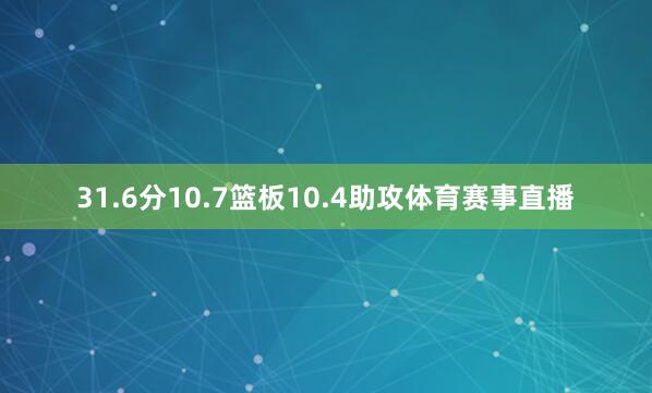 31.6分10.7篮板10.4助攻体育赛事直播
