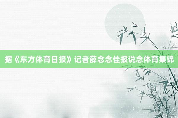 据《东方体育日报》记者薛念念佳报说念体育集锦