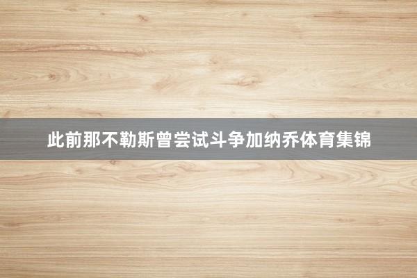 此前那不勒斯曾尝试斗争加纳乔体育集锦