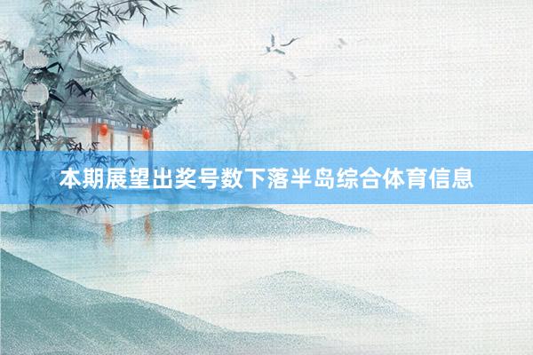 本期展望出奖号数下落半岛综合体育信息