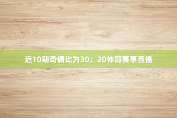 近10期奇偶比为30：20体育赛事直播