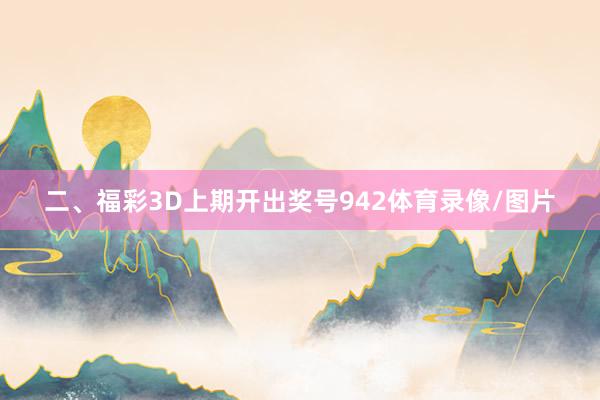 二、福彩3D上期开出奖号942体育录像/图片