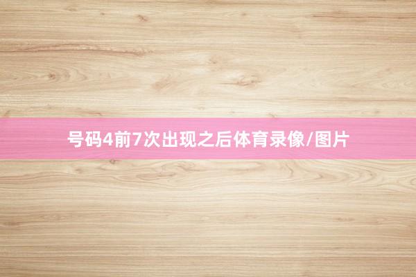 号码4前7次出现之后体育录像/图片