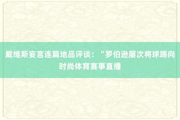 戴维斯妄言连篇地品评谈：“罗伯逊屡次将球踢向时尚体育赛事直播