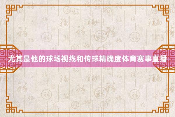 尤其是他的球场视线和传球精确度体育赛事直播