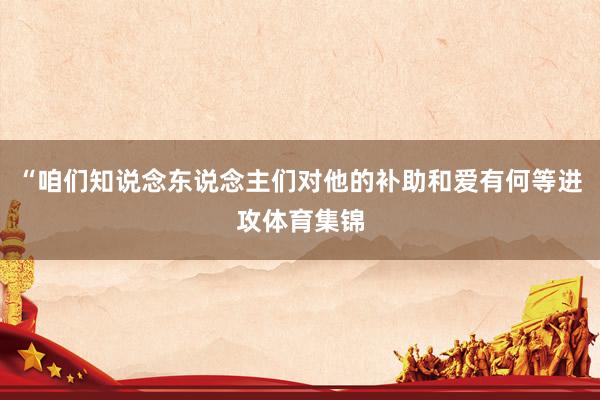 “咱们知说念东说念主们对他的补助和爱有何等进攻体育集锦
