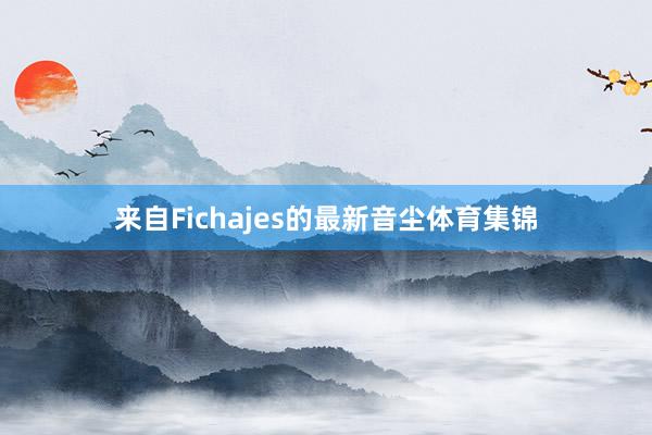 来自Fichajes的最新音尘体育集锦