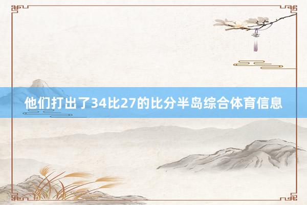 他们打出了34比27的比分半岛综合体育信息