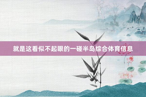 就是这看似不起眼的一碰半岛综合体育信息