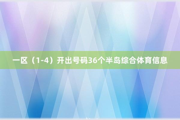 一区（1-4）开出号码36个半岛综合体育信息