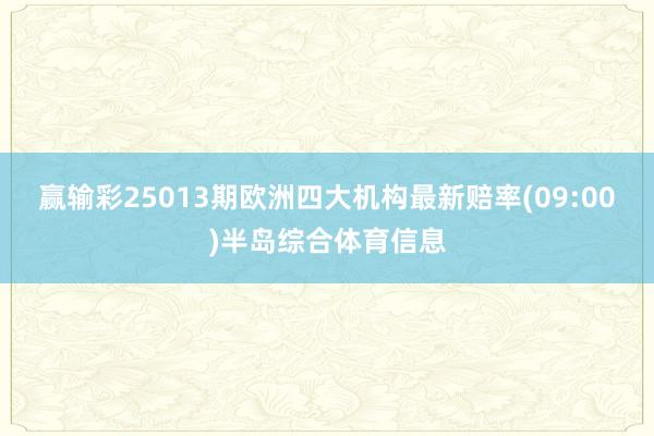 赢输彩25013期欧洲四大机构最新赔率(09:00)半岛综合体育信息