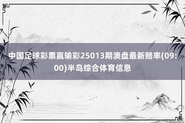中国足球彩票赢输彩25013期澳盘最新赔率(09:00)半岛综合体育信息
