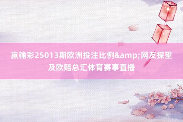 赢输彩25013期欧洲投注比例&网友探望及欧赔总汇体育赛事直播
