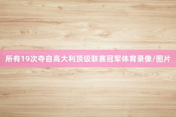 所有19次夺自高大利顶级联赛冠军体育录像/图片
