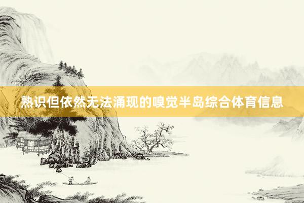 熟识但依然无法涌现的嗅觉半岛综合体育信息