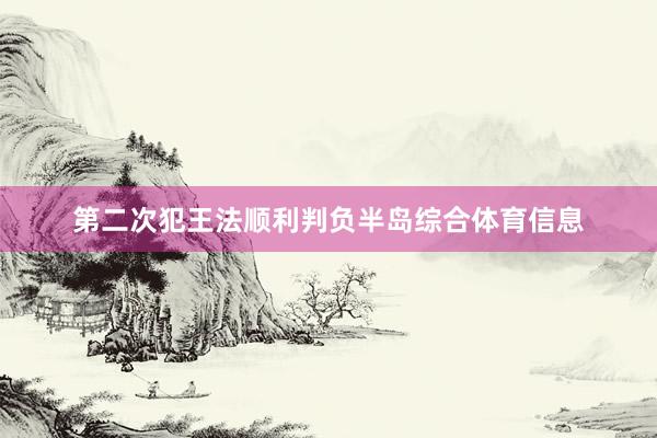 第二次犯王法顺利判负半岛综合体育信息