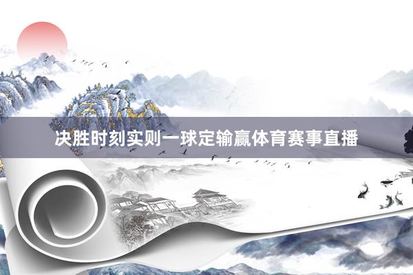 决胜时刻实则一球定输赢体育赛事直播