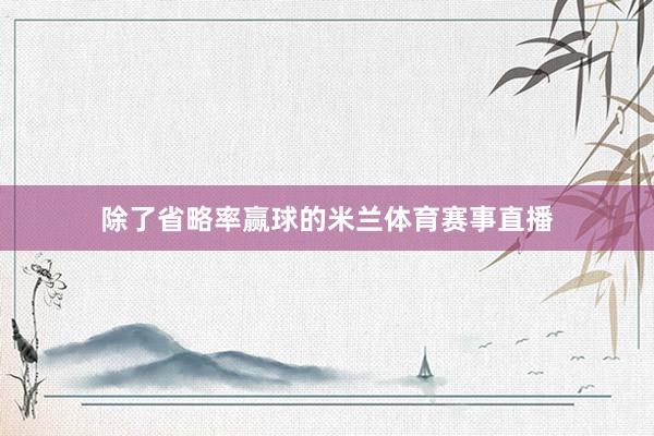除了省略率赢球的米兰体育赛事直播