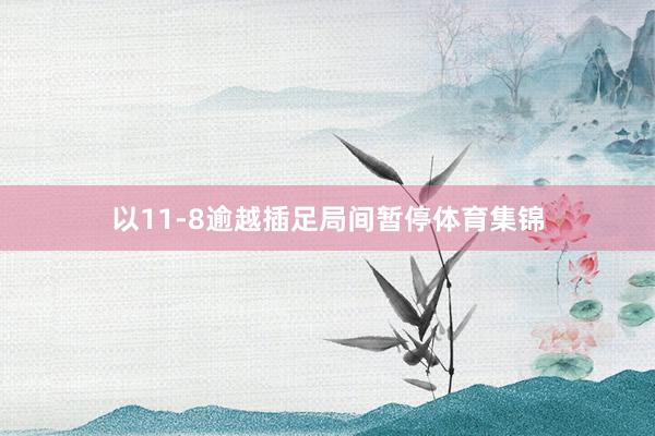 以11-8逾越插足局间暂停体育集锦