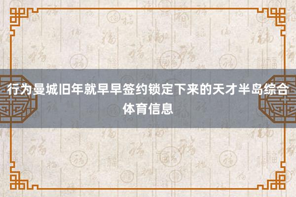 行为曼城旧年就早早签约锁定下来的天才半岛综合体育信息
