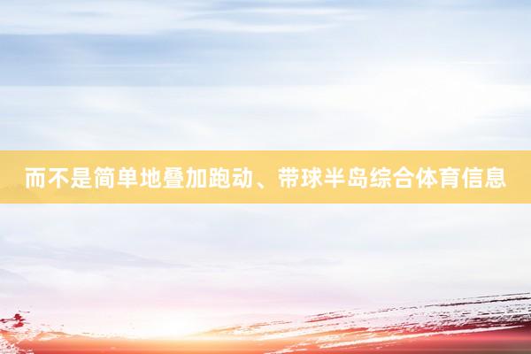 而不是简单地叠加跑动、带球半岛综合体育信息