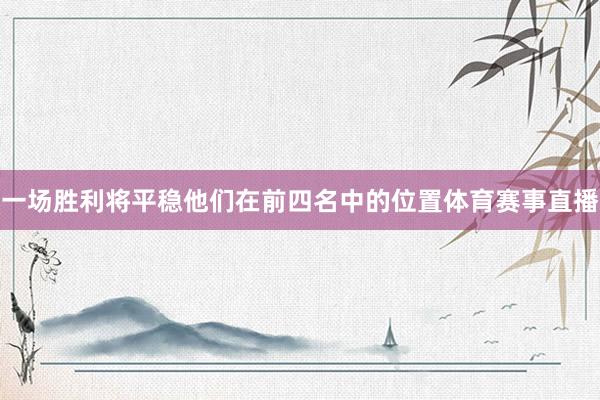 一场胜利将平稳他们在前四名中的位置体育赛事直播