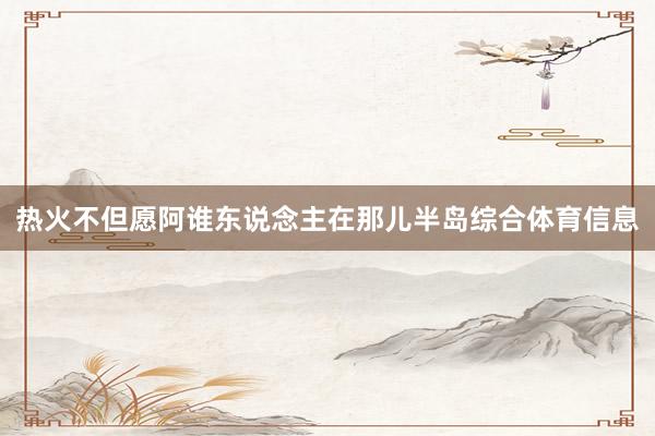 热火不但愿阿谁东说念主在那儿半岛综合体育信息