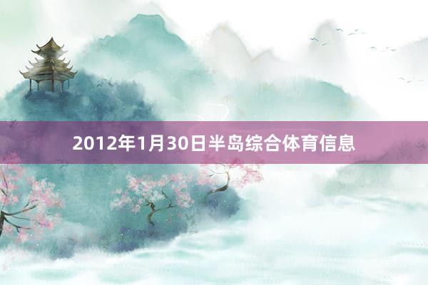 2012年1月30日半岛综合体育信息