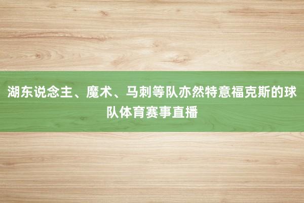 湖东说念主、魔术、马刺等队亦然特意福克斯的球队体育赛事直播