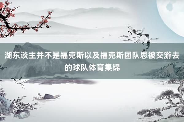 湖东谈主并不是福克斯以及福克斯团队思被交游去的球队体育集锦