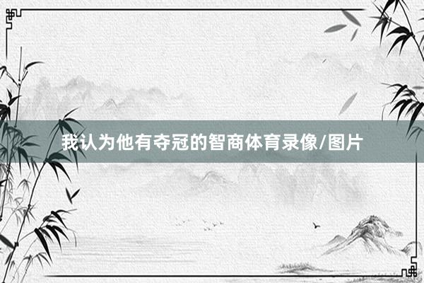 我认为他有夺冠的智商体育录像/图片