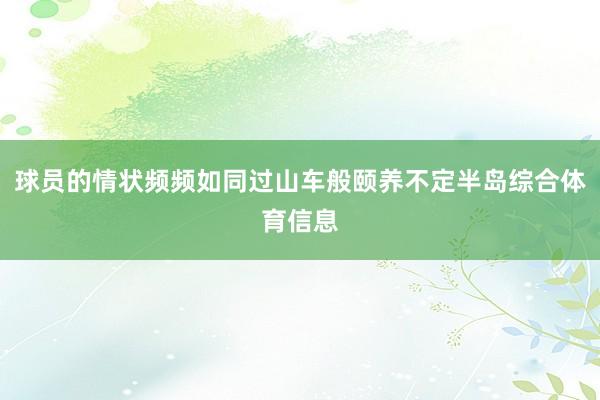球员的情状频频如同过山车般颐养不定半岛综合体育信息
