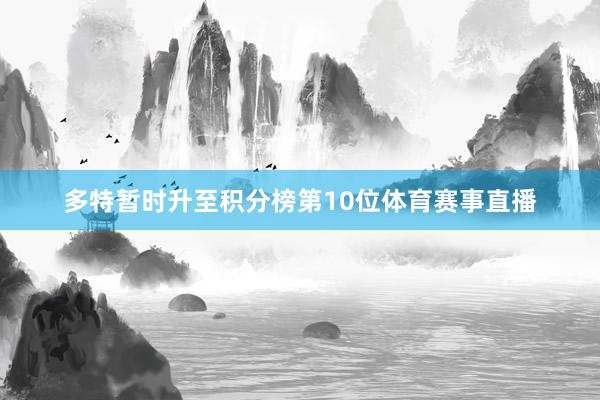 多特暂时升至积分榜第10位体育赛事直播