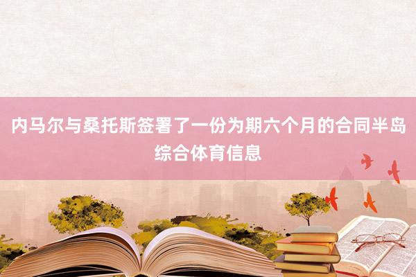 内马尔与桑托斯签署了一份为期六个月的合同半岛综合体育信息