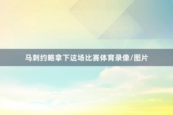 马刺约略拿下这场比赛体育录像/图片