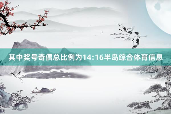 其中奖号奇偶总比例为14:16半岛综合体育信息