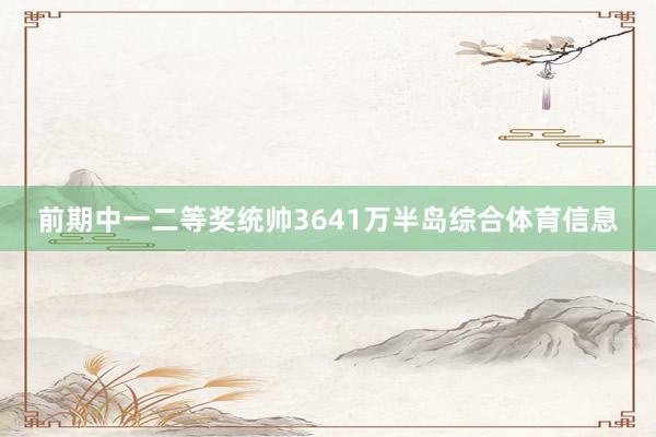 前期中一二等奖统帅3641万半岛综合体育信息