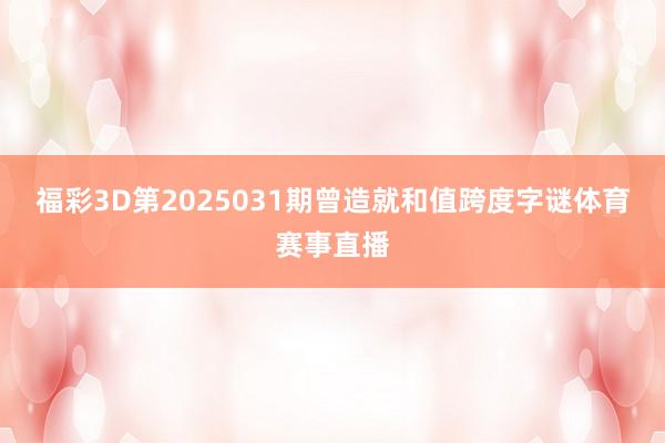 福彩3D第2025031期曾造就和值跨度字谜体育赛事直播