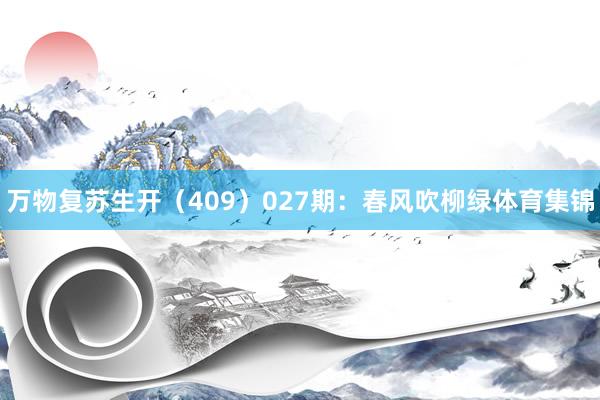 万物复苏生开（409）　　027期：春风吹柳绿体育集锦