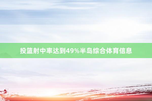 投篮射中率达到49%半岛综合体育信息