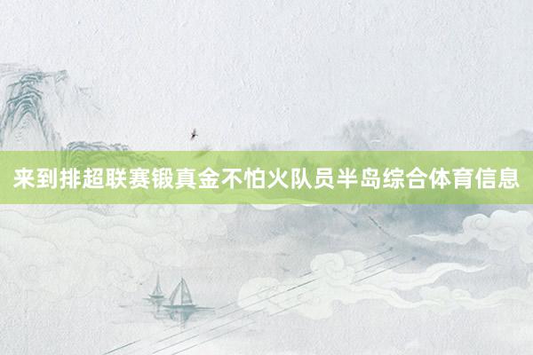 来到排超联赛锻真金不怕火队员半岛综合体育信息