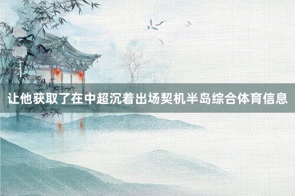 让他获取了在中超沉着出场契机半岛综合体育信息