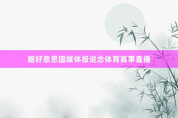 据好意思国媒体报说念体育赛事直播