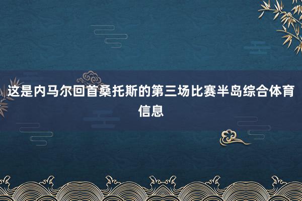 这是内马尔回首桑托斯的第三场比赛半岛综合体育信息