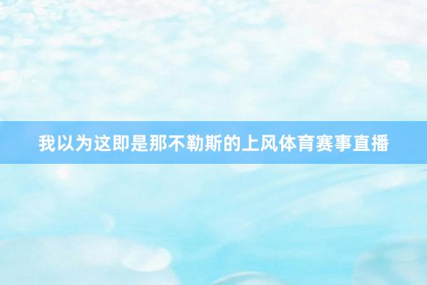 我以为这即是那不勒斯的上风体育赛事直播