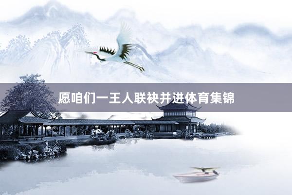 愿咱们一王人联袂并进体育集锦
